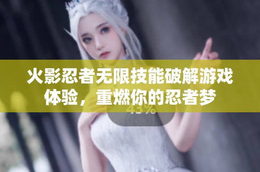 火影忍者无限技能破解游戏体验，重燃你的忍者梦