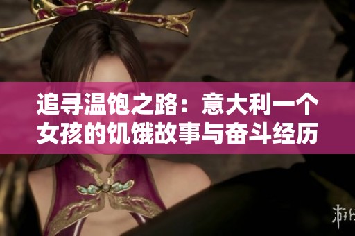 追寻温饱之路：意大利一个女孩的饥饿故事与奋斗经历