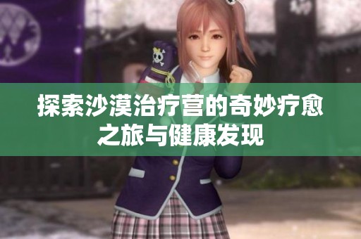 探索沙漠治疗营的奇妙疗愈之旅与健康发现