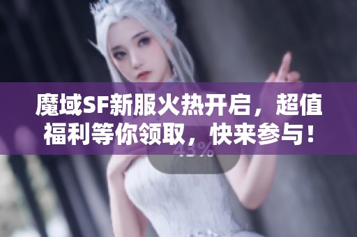 魔域SF新服火热开启，超值福利等你领取，快来参与！