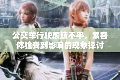 公交车行驶颠簸不平，乘客体验受到影响的现象探讨