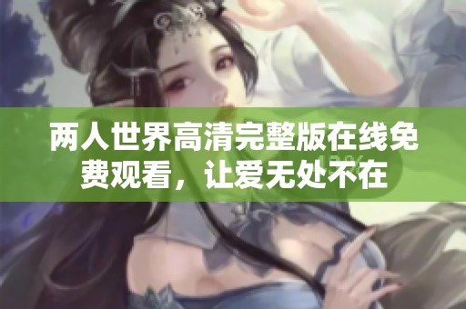 两人世界高清完整版在线免费观看，让爱无处不在