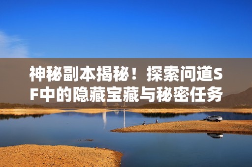 神秘副本揭秘！探索问道SF中的隐藏宝藏与秘密任务