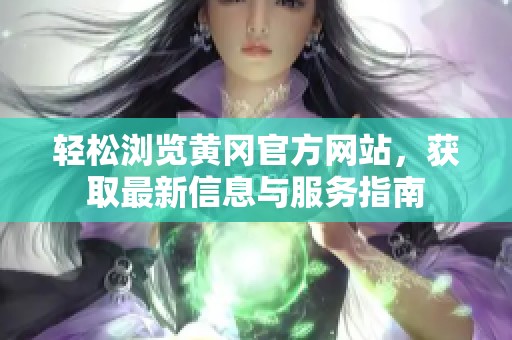 轻松浏览黄冈官方网站，获取最新信息与服务指南