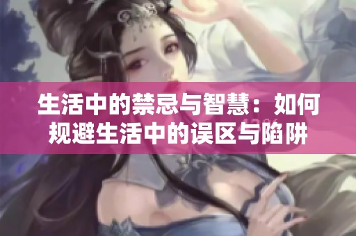 生活中的禁忌与智慧：如何规避生活中的误区与陷阱