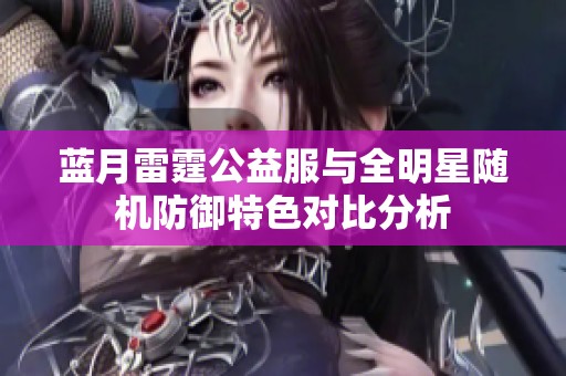 蓝月雷霆公益服与全明星随机防御特色对比分析