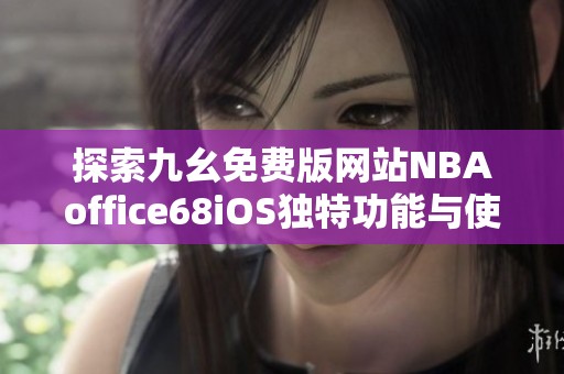 探索九幺免费版网站NBAoffice68iOS独特功能与使用体验