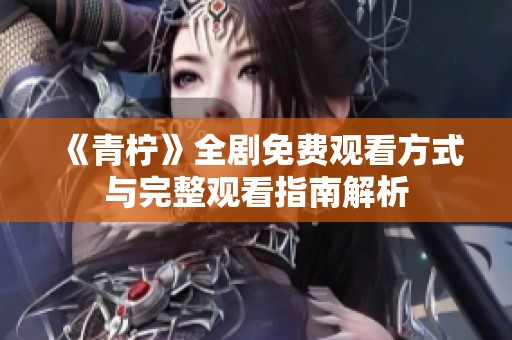《青柠》全剧免费观看方式与完整观看指南解析