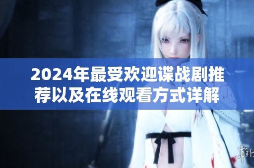 2024年最受欢迎谍战剧推荐以及在线观看方式详解