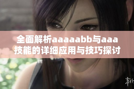 全面解析aaaaabb与aaa技能的详细应用与技巧探讨