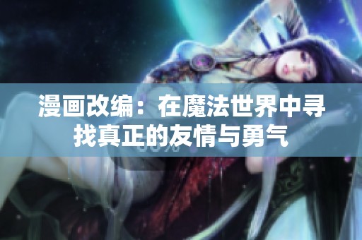 漫画改编：在魔法世界中寻找真正的友情与勇气