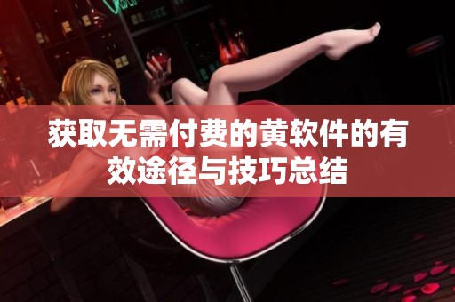 获取无需付费的黄软件的有效途径与技巧总结