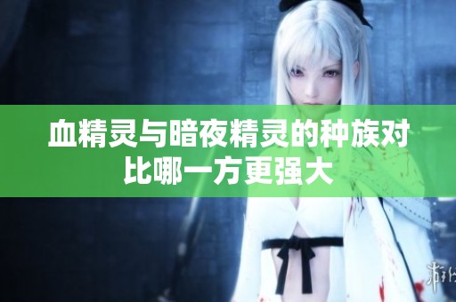 血精灵与暗夜精灵的种族对比哪一方更强大