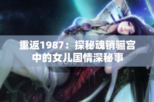 重返1987：探秘魂销骊宫中的女儿国情深秘事