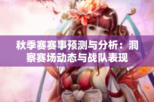 秋季赛赛事预测与分析：洞察赛场动态与战队表现