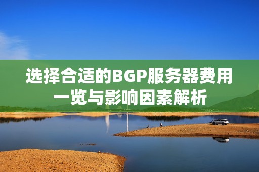 选择合适的BGP服务器费用一览与影响因素解析