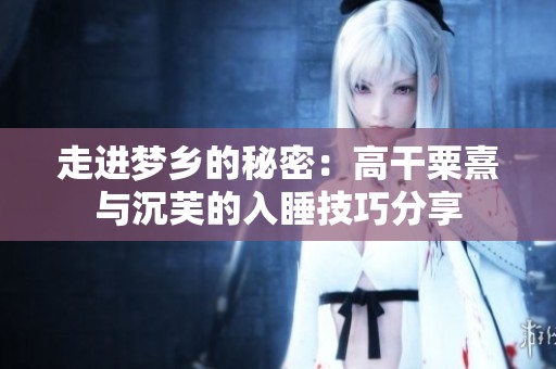 走进梦乡的秘密：高干粟熹与沉芙的入睡技巧分享
