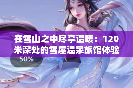 在雪山之中尽享温暖：120米深处的雪屋温泉旅馆体验