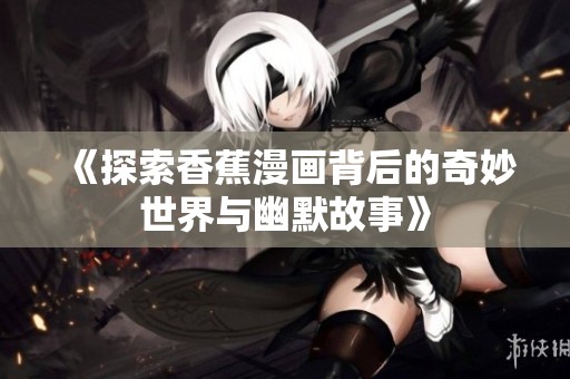《探索香蕉漫画背后的奇妙世界与幽默故事》