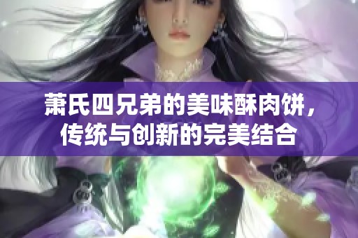 萧氏四兄弟的美味酥肉饼，传统与创新的完美结合
