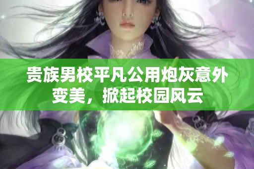贵族男校平凡公用炮灰意外变美，掀起校园风云