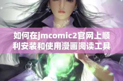 如何在jmcomic2官网上顺利安装和使用漫画阅读工具