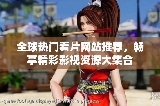 全球热门看片网站推荐，畅享精彩影视资源大集合