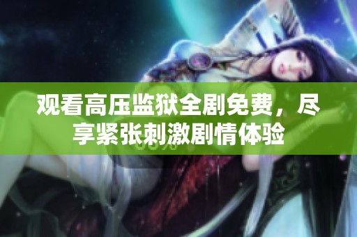 观看高压监狱全剧免费，尽享紧张刺激剧情体验