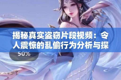 揭秘真实盗窃片段视频：令人震惊的乱偷行为分析与探讨