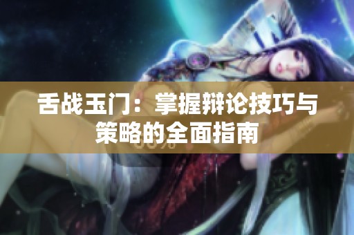舌战玉门：掌握辩论技巧与策略的全面指南