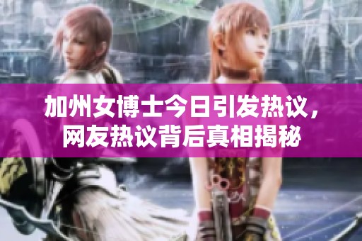加州女博士今日引发热议，网友热议背后真相揭秘