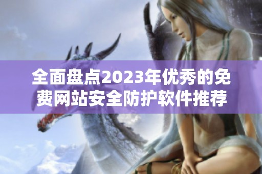全面盘点2023年优秀的免费网站安全防护软件推荐