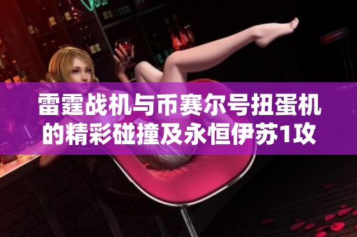 雷霆战机与币赛尔号扭蛋机的精彩碰撞及永恒伊苏1攻略分享