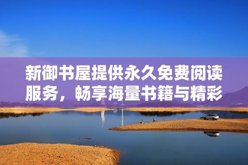 新御书屋提供永久免费阅读服务，畅享海量书籍与精彩故事
