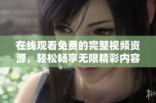 在线观看免费的完整视频资源，轻松畅享无限精彩内容