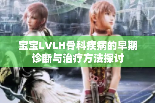 宝宝LVLH骨科疾病的早期诊断与治疗方法探讨