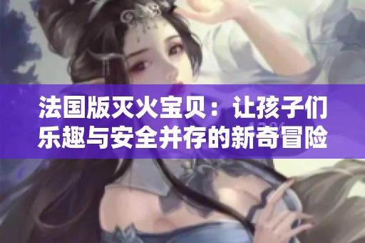 法国版灭火宝贝：让孩子们乐趣与安全并存的新奇冒险故事