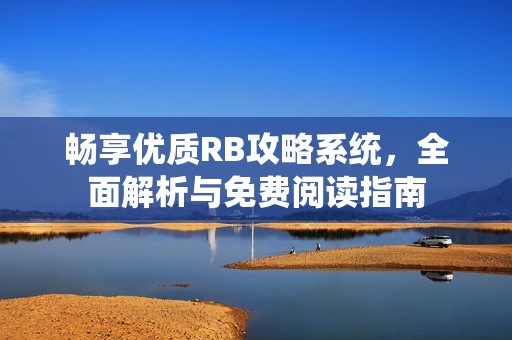 畅享优质RB攻略系统，全面解析与免费阅读指南