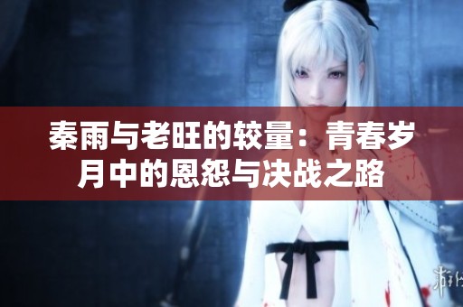 秦雨与老旺的较量：青春岁月中的恩怨与决战之路