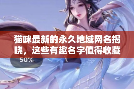 猫咪最新的永久地域网名揭晓，这些有趣名字值得收藏