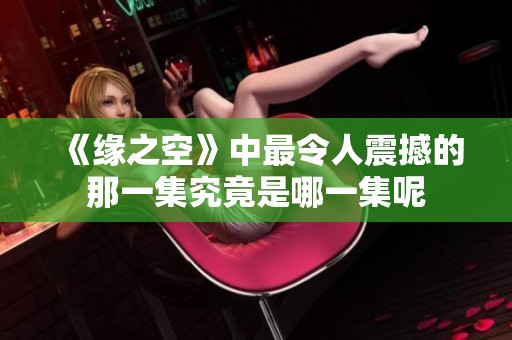 《缘之空》中最令人震撼的那一集究竟是哪一集呢