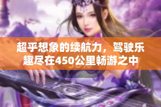 超乎想象的续航力，驾驶乐趣尽在450公里畅游之中