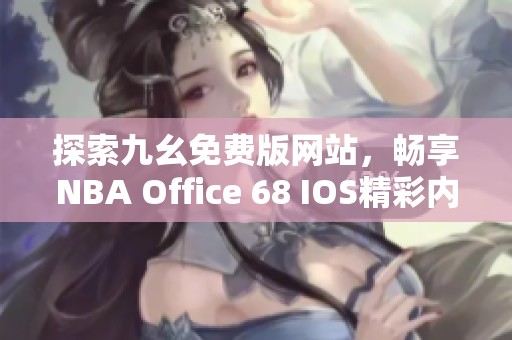 探索九幺免费版网站，畅享NBA Office 68 IOS精彩内容