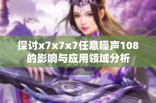 探讨x7x7x7任意噪声108的影响与应用领域分析