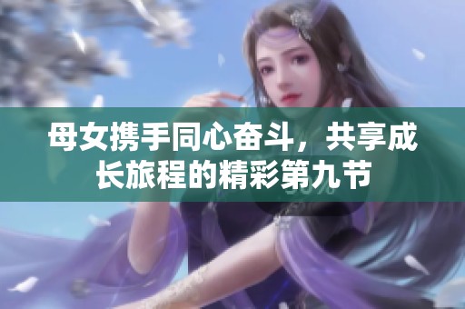 母女携手同心奋斗，共享成长旅程的精彩第九节