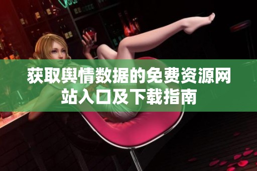 获取舆情数据的免费资源网站入口及下载指南