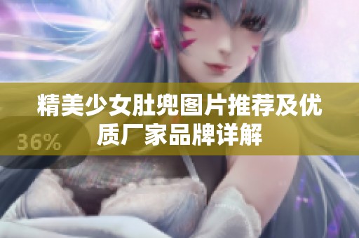 精美少女肚兜图片推荐及优质厂家品牌详解