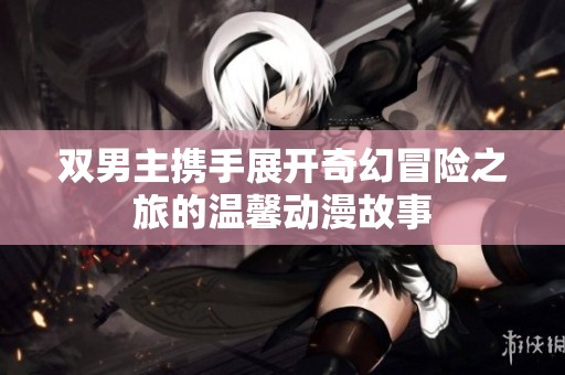 双男主携手展开奇幻冒险之旅的温馨动漫故事