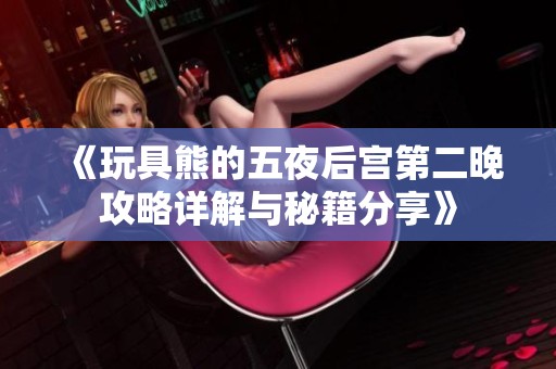 《玩具熊的五夜后宫第二晚攻略详解与秘籍分享》