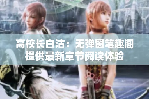 高校长白沽：无弹窗笔趣阁提供最新章节阅读体验